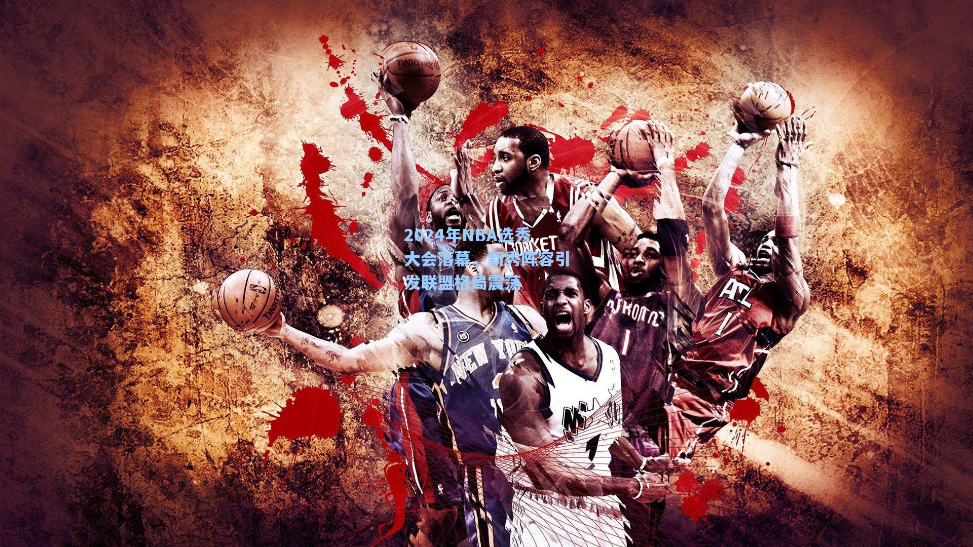 2024年NBA选秀大会落幕，新秀阵容引发联盟格局震荡