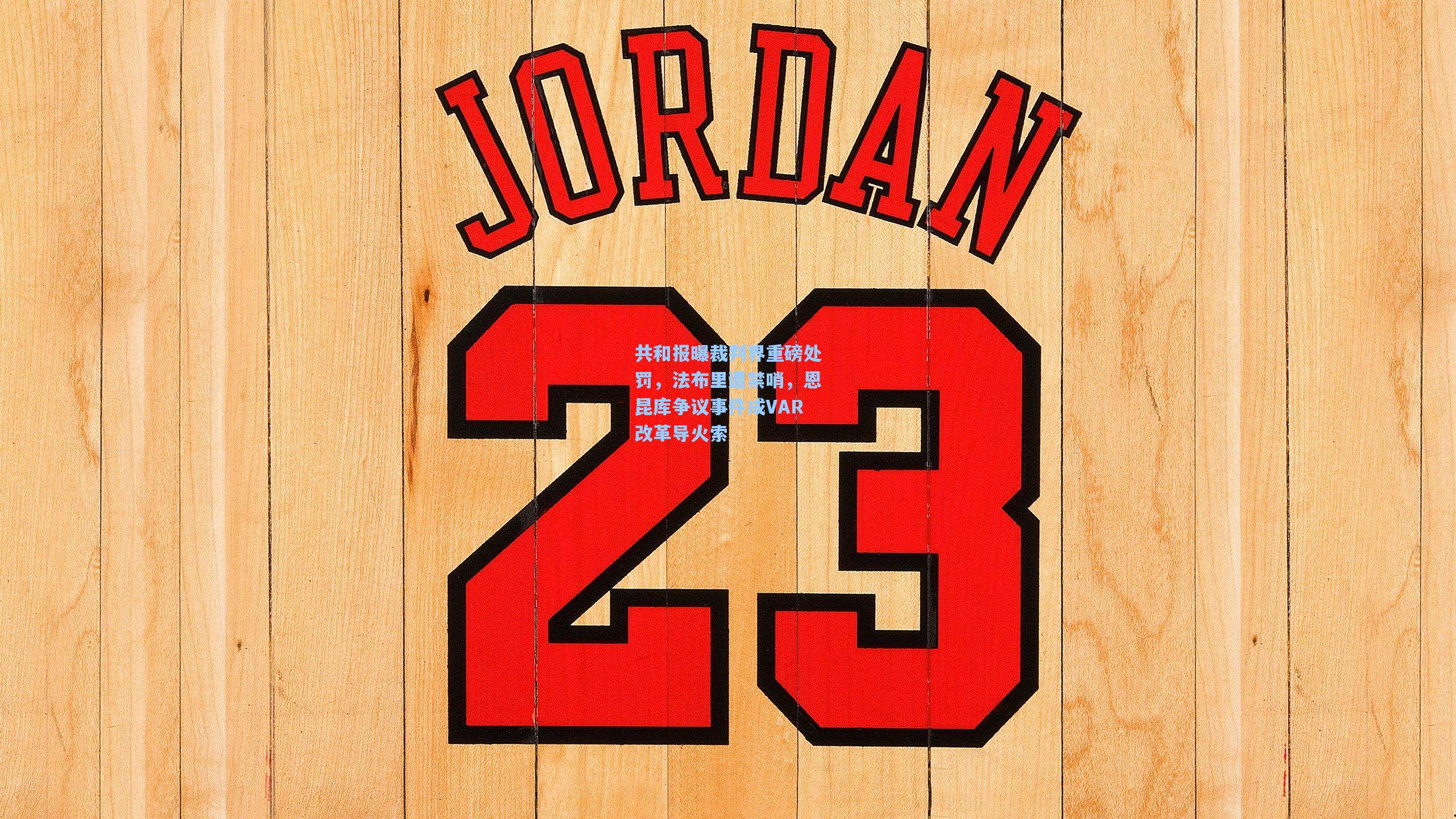 共和报曝裁判界重磅处罚,法布里遭禁哨,恩昆库争议事件成VAR改革导火索