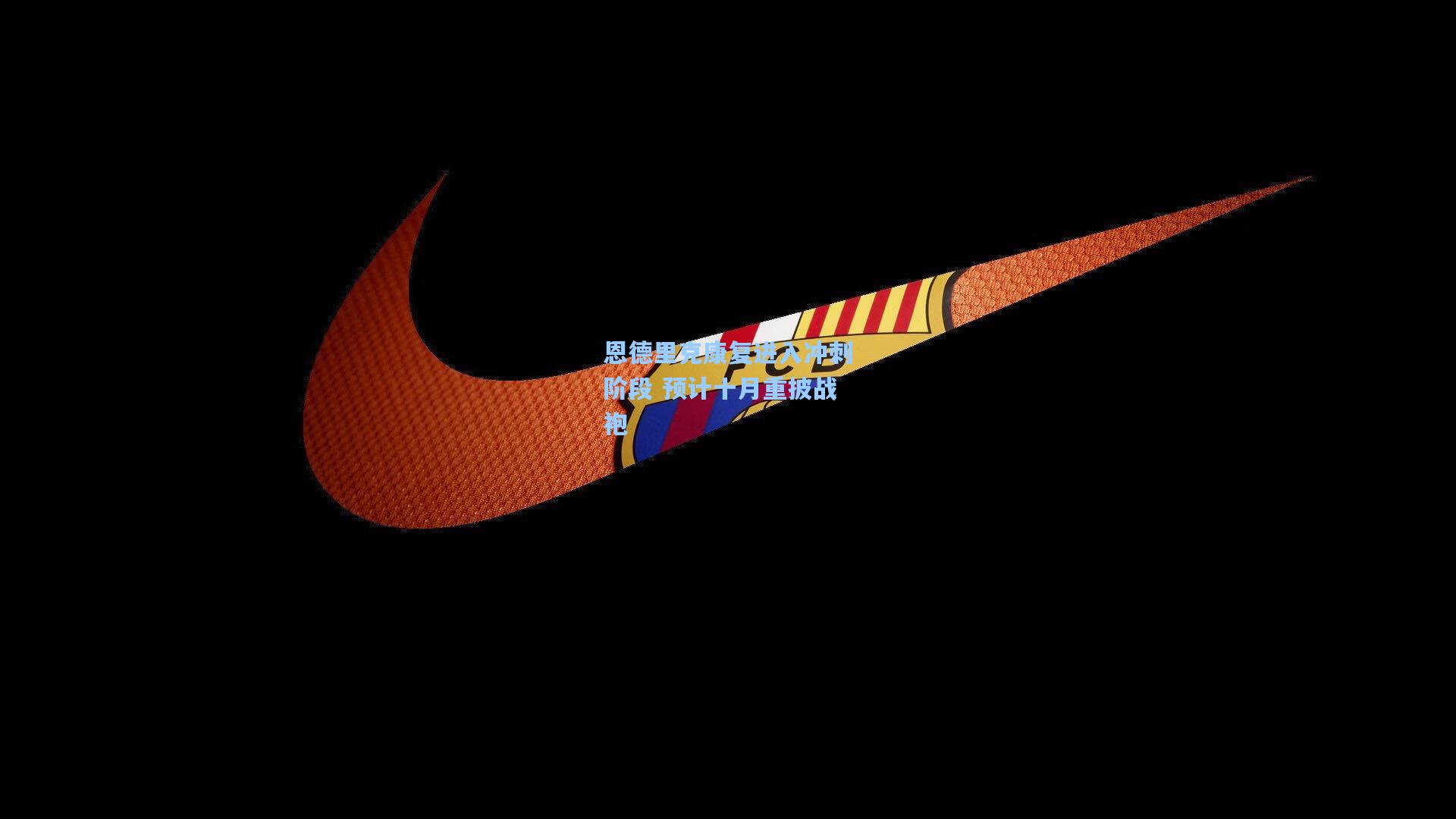 恩德里克康复进入冲刺阶段 预计十月重披战袍