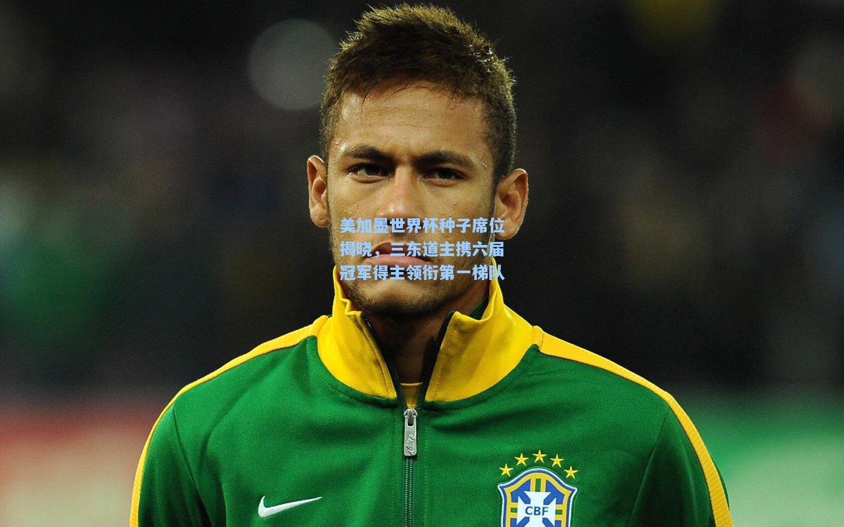 美加墨世界杯种子席位揭晓，三东道主携六届冠军得主领衔第一梯队