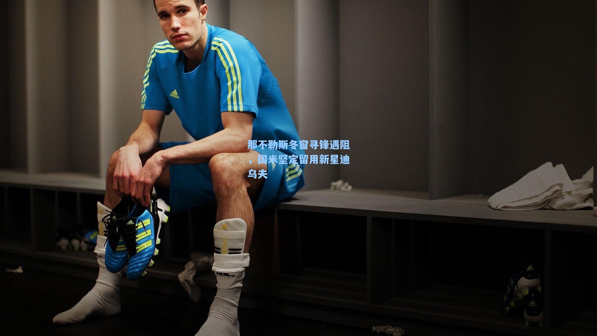 那不勒斯冬窗寻锋遇阻，国米坚定留用新星迪乌夫