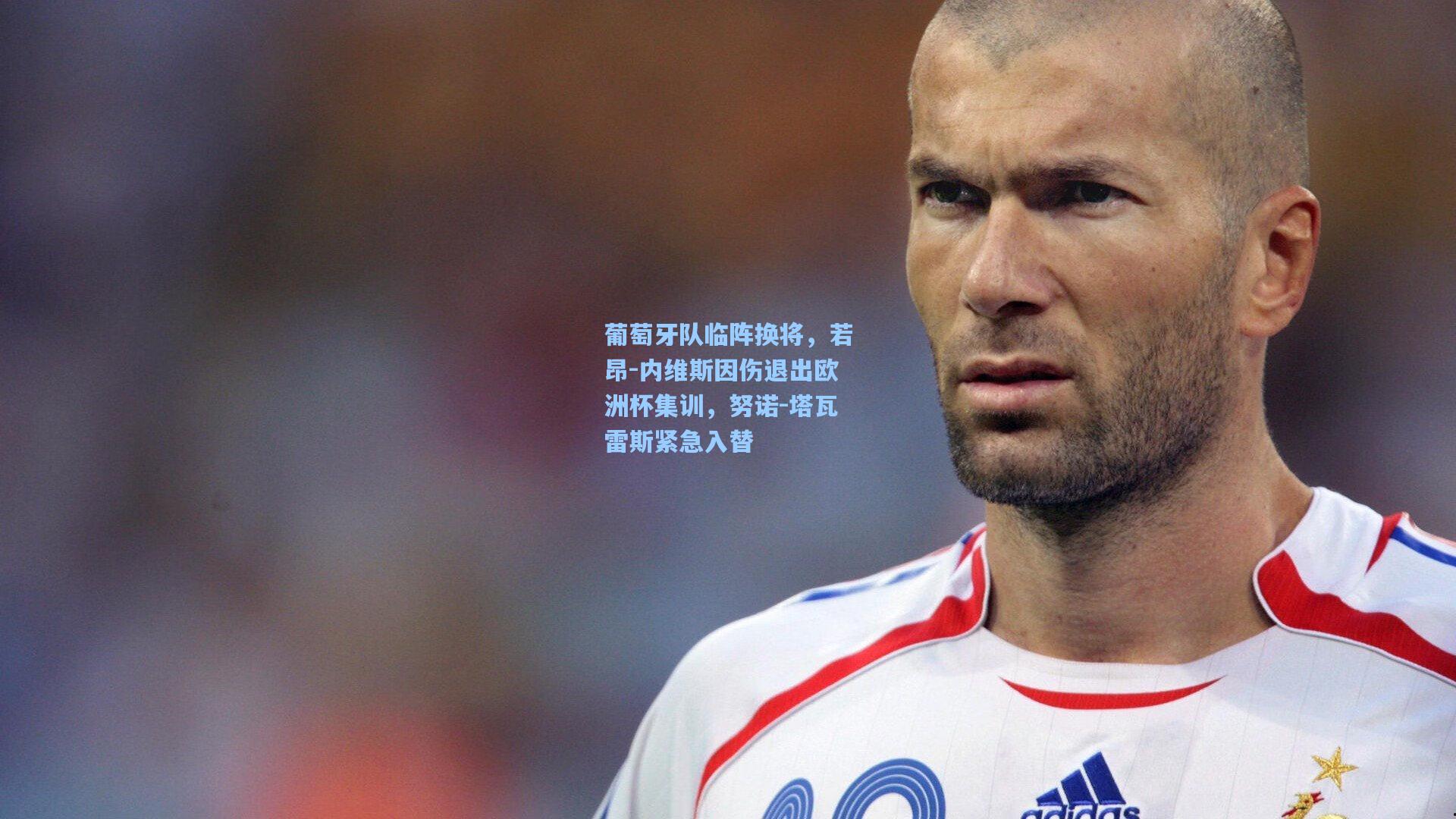 葡萄牙队临阵换将，若昂-内维斯因伤退出欧洲杯集训，努诺-塔瓦雷斯紧急入替