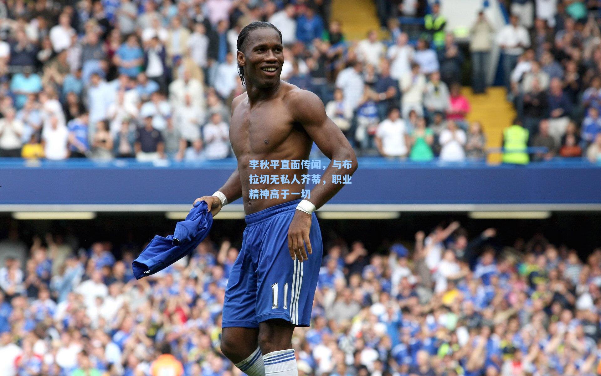 李秋平直面传闻，与布拉切无私人芥蒂，职业精神高于一切