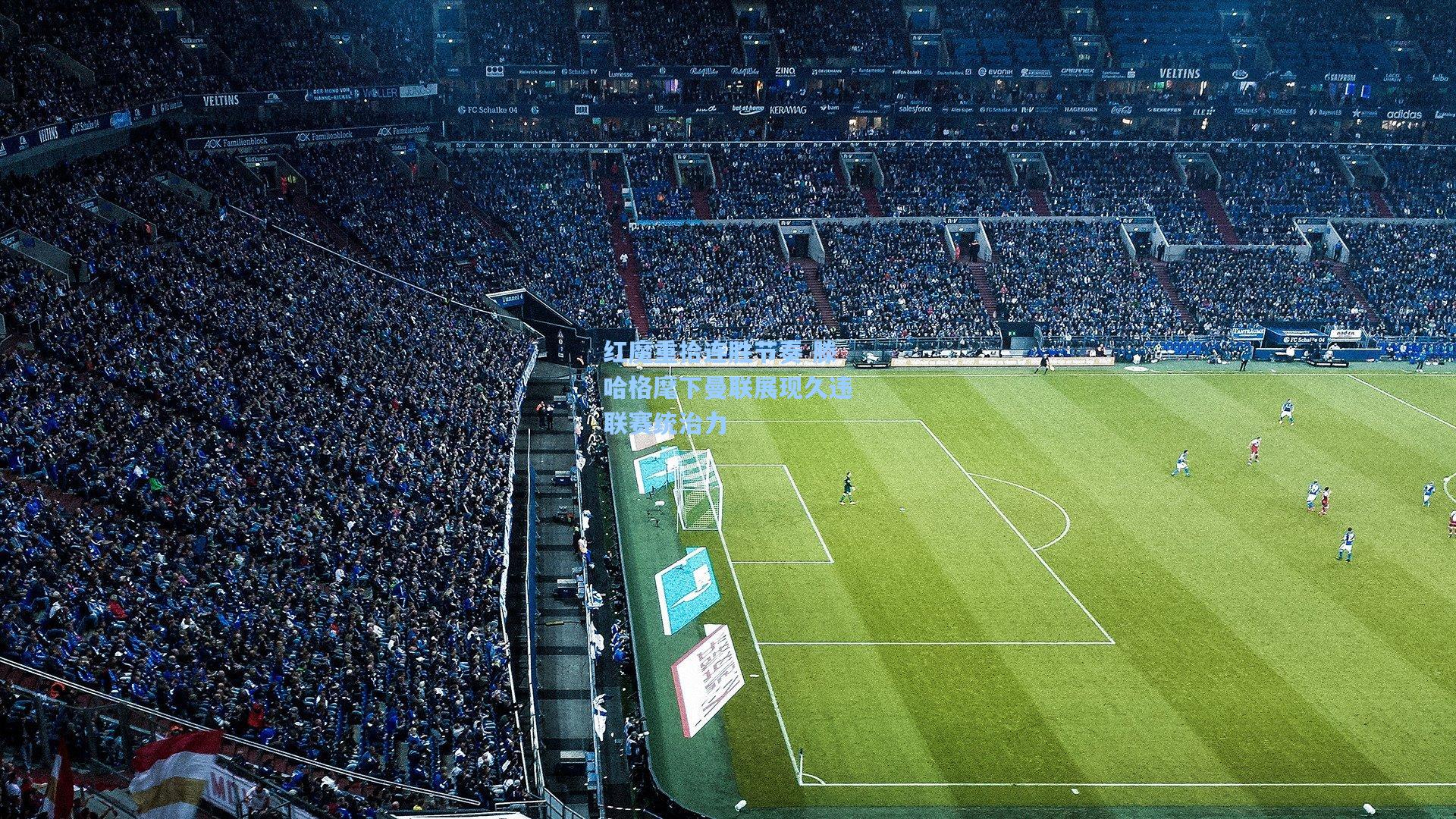 红魔重拾连胜节奏 滕哈格麾下曼联展现久违联赛统治力