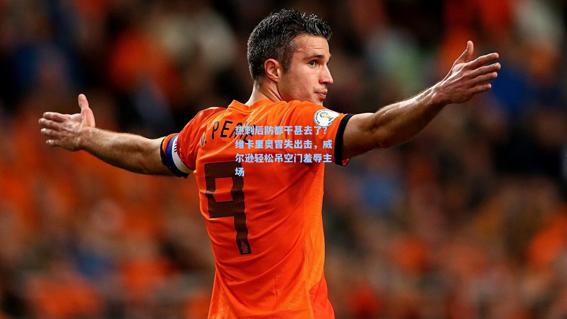 热刺后防都干甚去了？维卡里奥冒失出击，威尔逊轻松吊空门羞辱主场