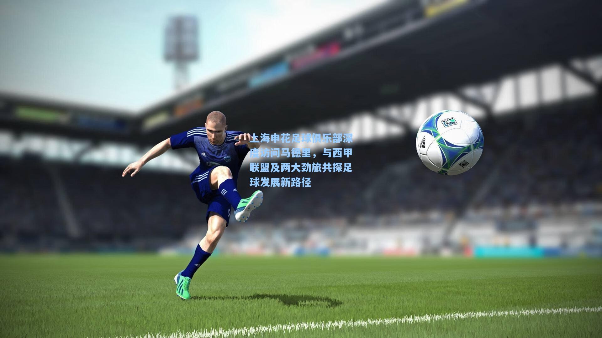 上海申花足球俱乐部深度访问马德里，与西甲联盟及两大劲旅共探足球发展新路径