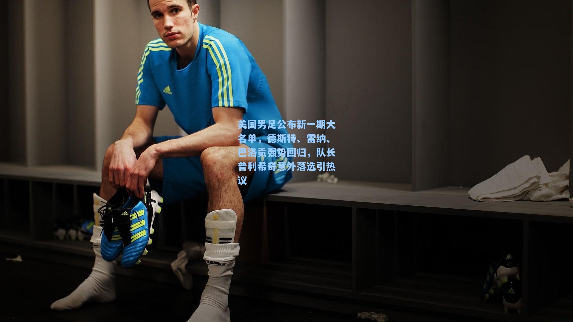 美国男足公布新一期大名单，德斯特、雷纳、巴洛贡强势回归，队长普利希奇意外落选引热议
