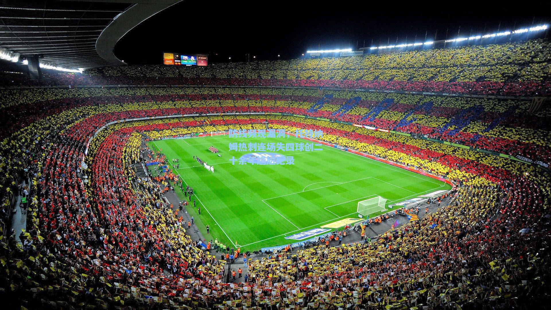 防线频现漏洞，托特纳姆热刺连场失四球创二十余年尴尬纪录