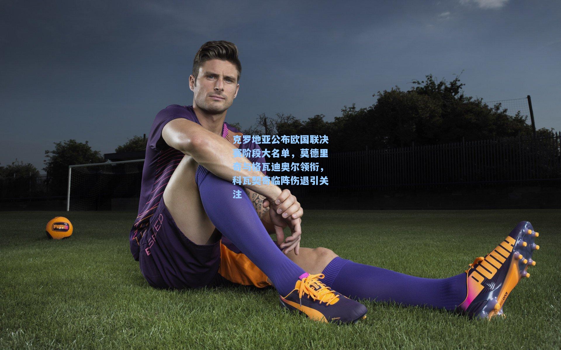 克罗地亚公布欧国联决赛阶段大名单，莫德里奇与格瓦迪奥尔领衔，科瓦契奇临阵伤退引关注