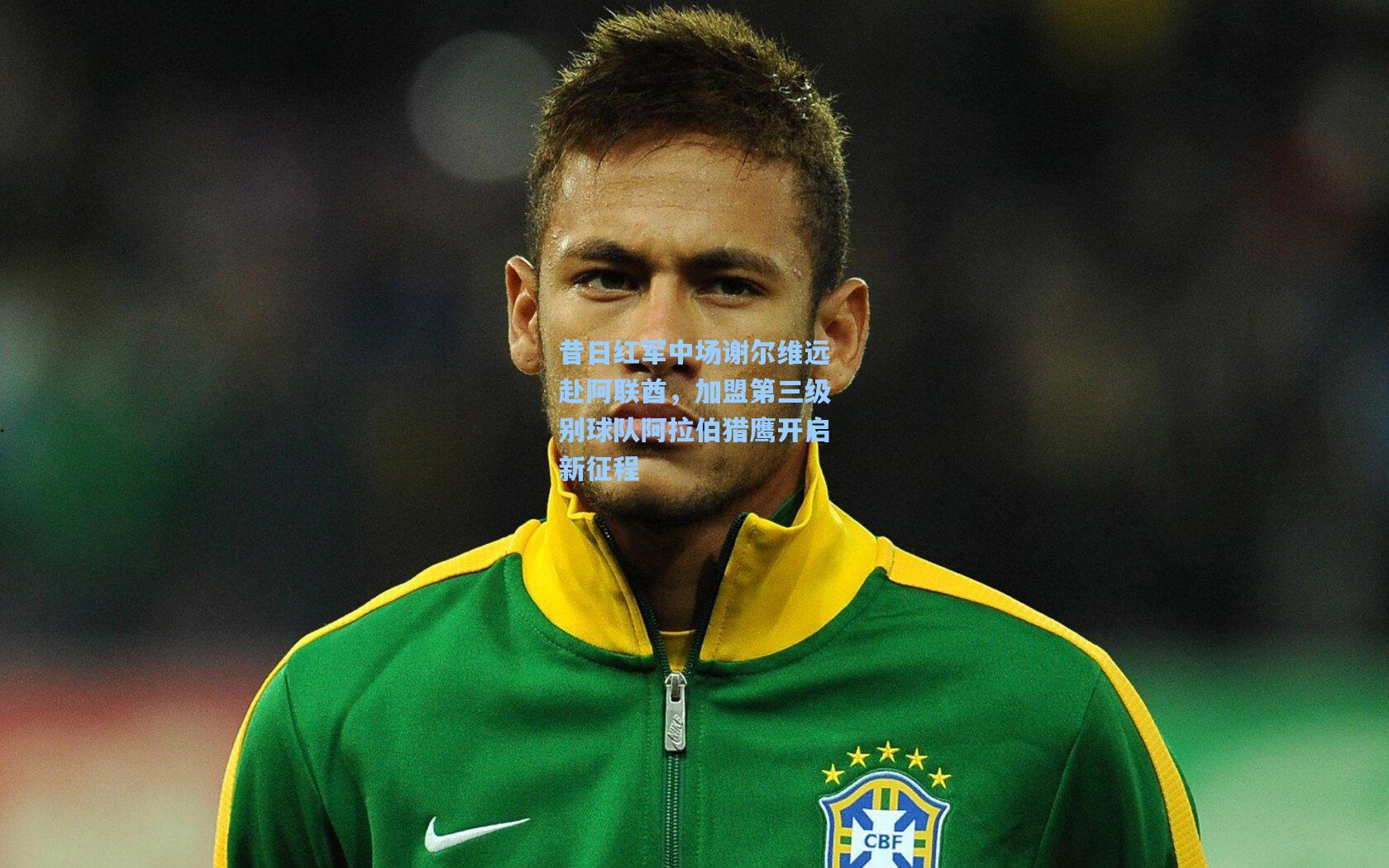 昔日红军中场谢尔维远赴阿联酋,加盟第三级别球队阿拉伯猎鹰开启新征程