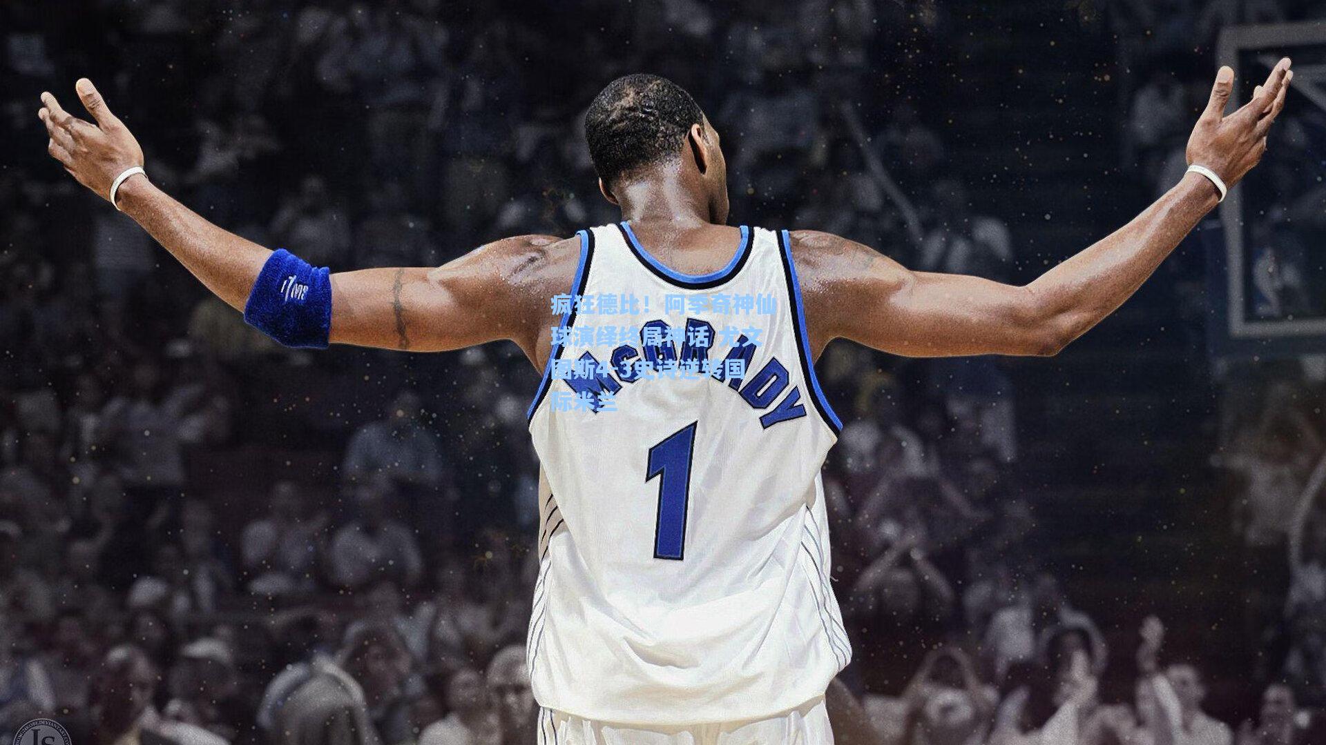 疯狂德比！阿季奇神仙球演绎终局神话 尤文图斯4-3史诗逆转国际米兰