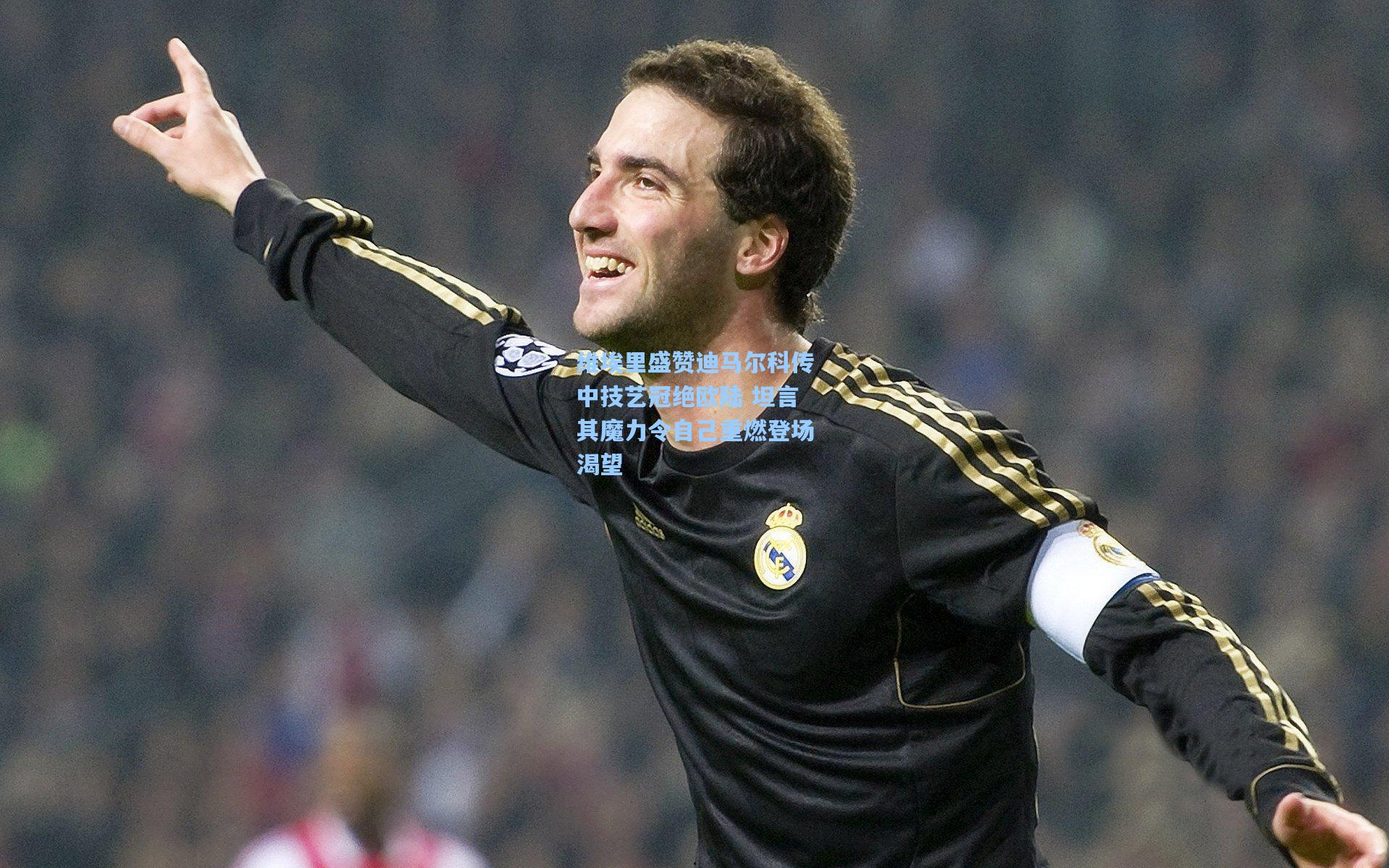 维埃里盛赞迪马尔科传中技艺冠绝欧陆 坦言其魔力令自己重燃登场渴望