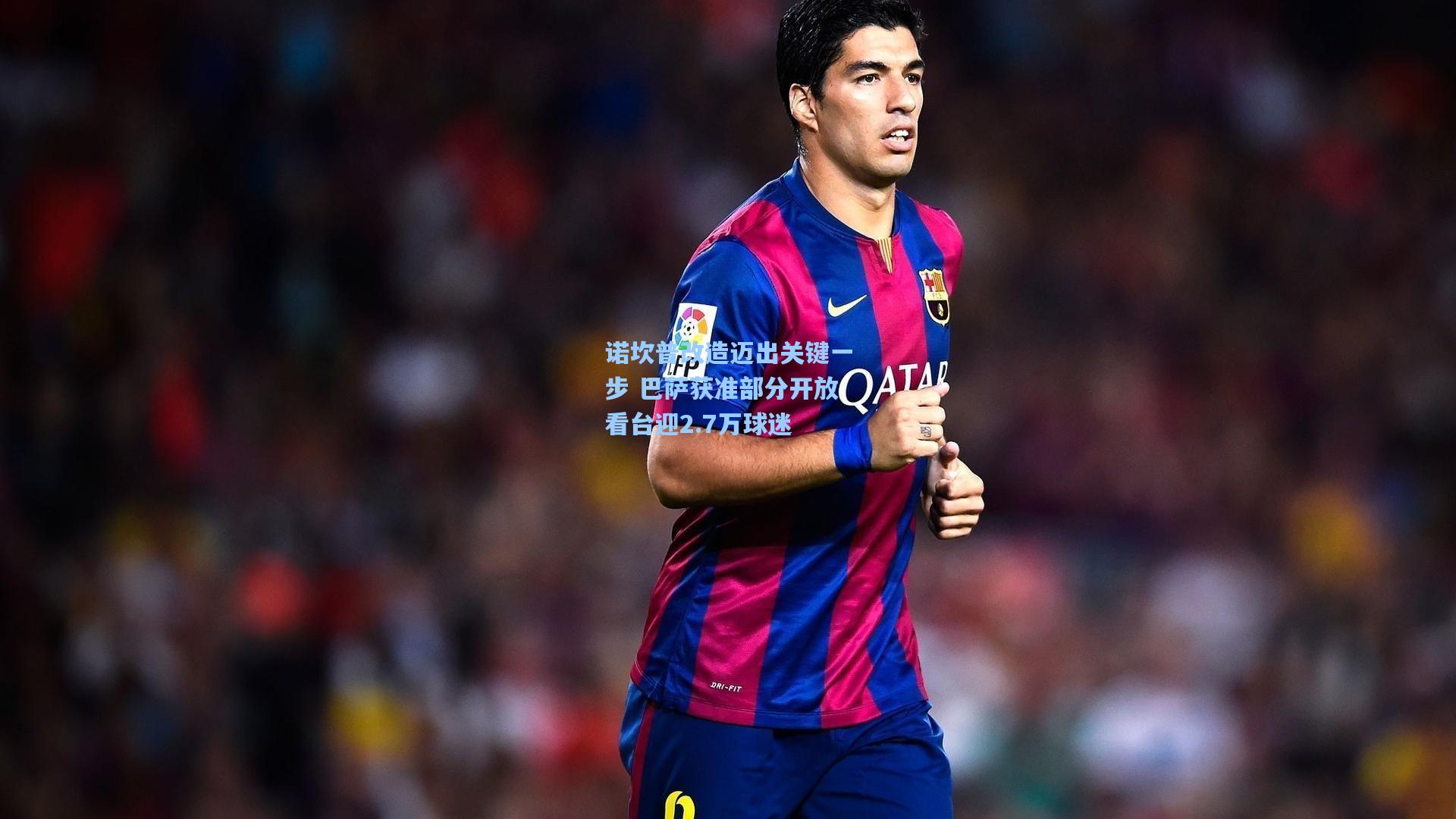 诺坎普改造迈出关键一步 巴萨获准部分开放看台迎2.7万球迷