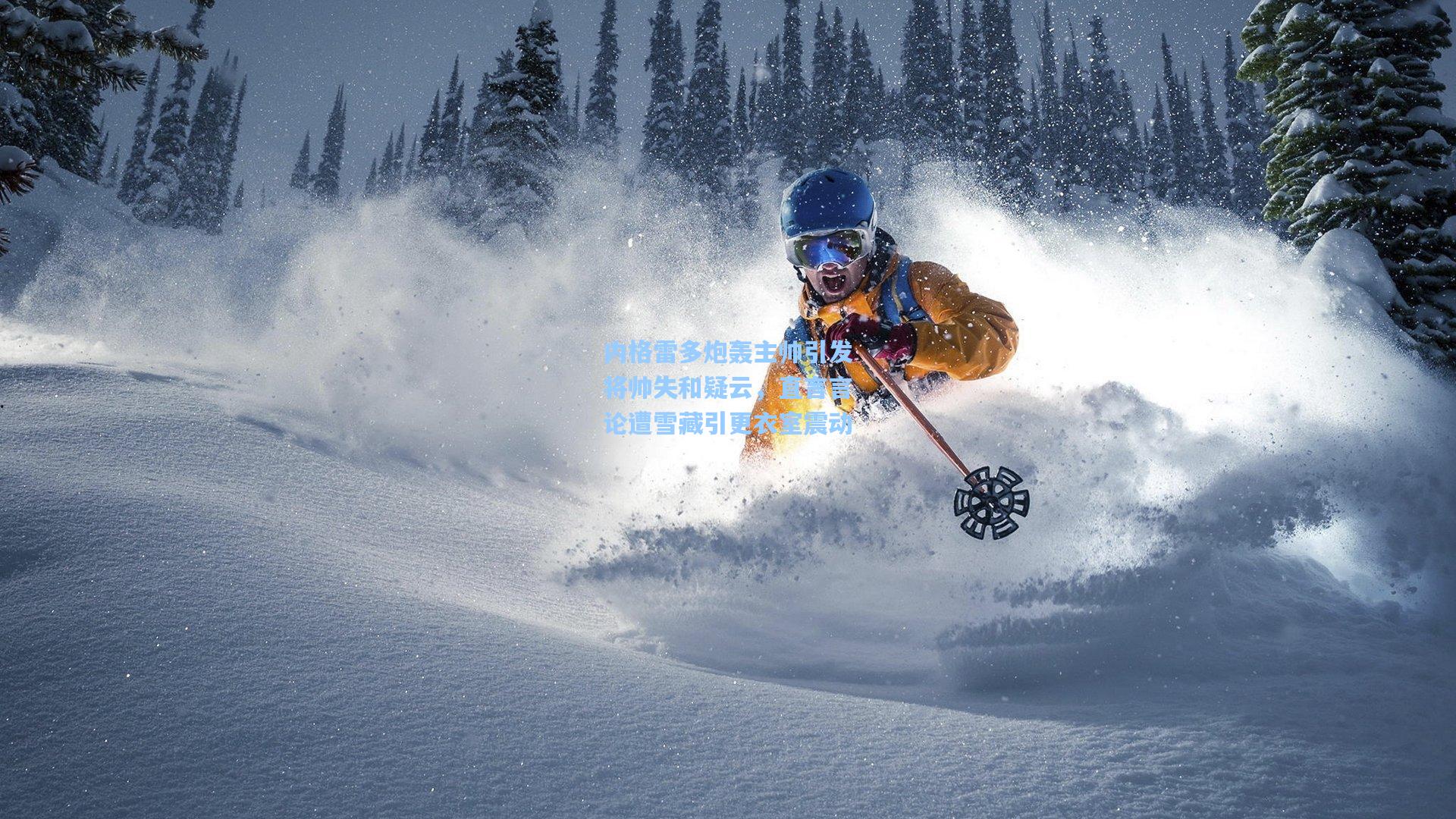 内格雷多炮轰主帅引发将帅失和疑云，直言言论遭雪藏引更衣室震动