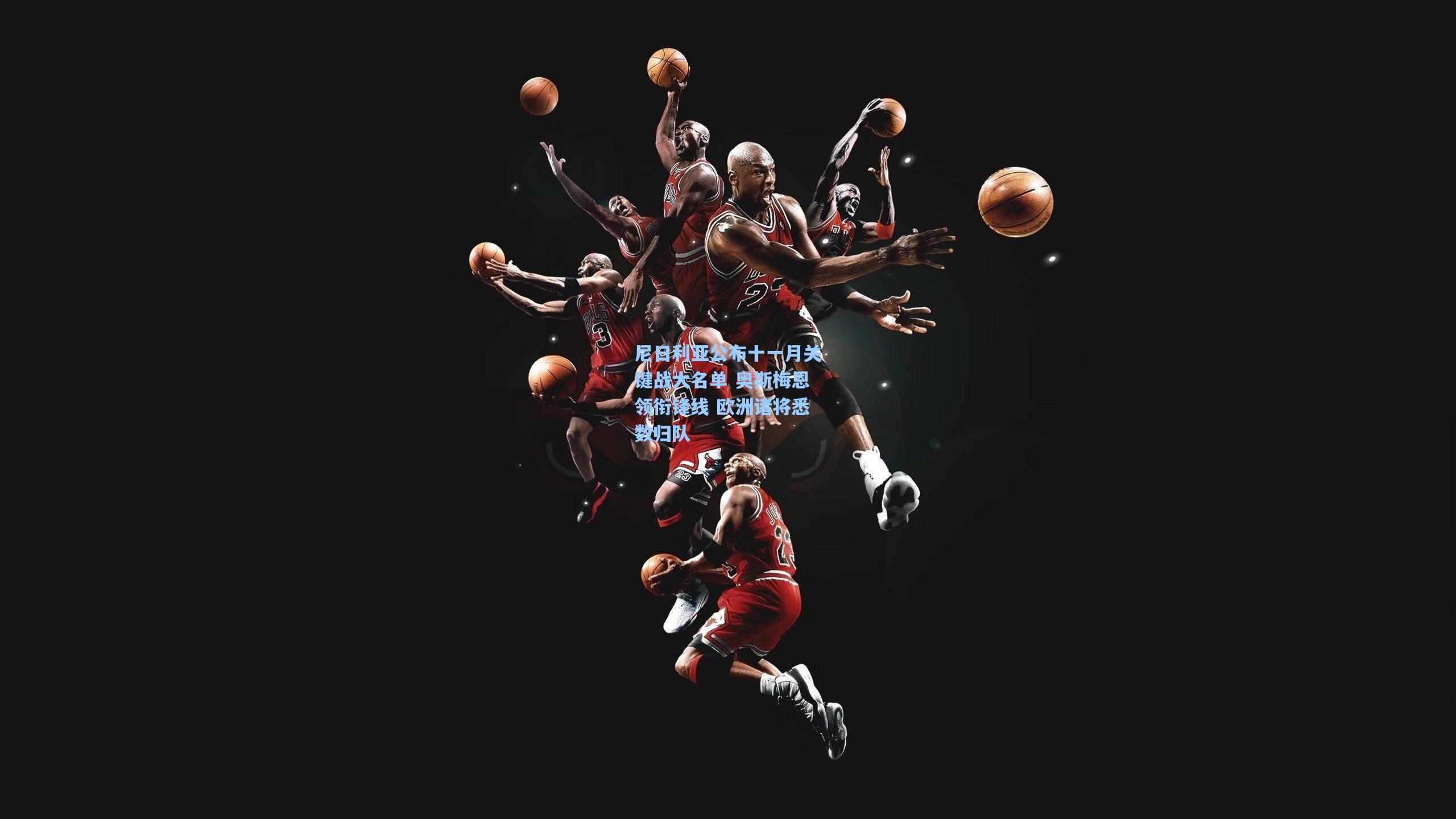 尼日利亚公布十一月关键战大名单 奥斯梅恩领衔锋线 欧洲诸将悉数归队