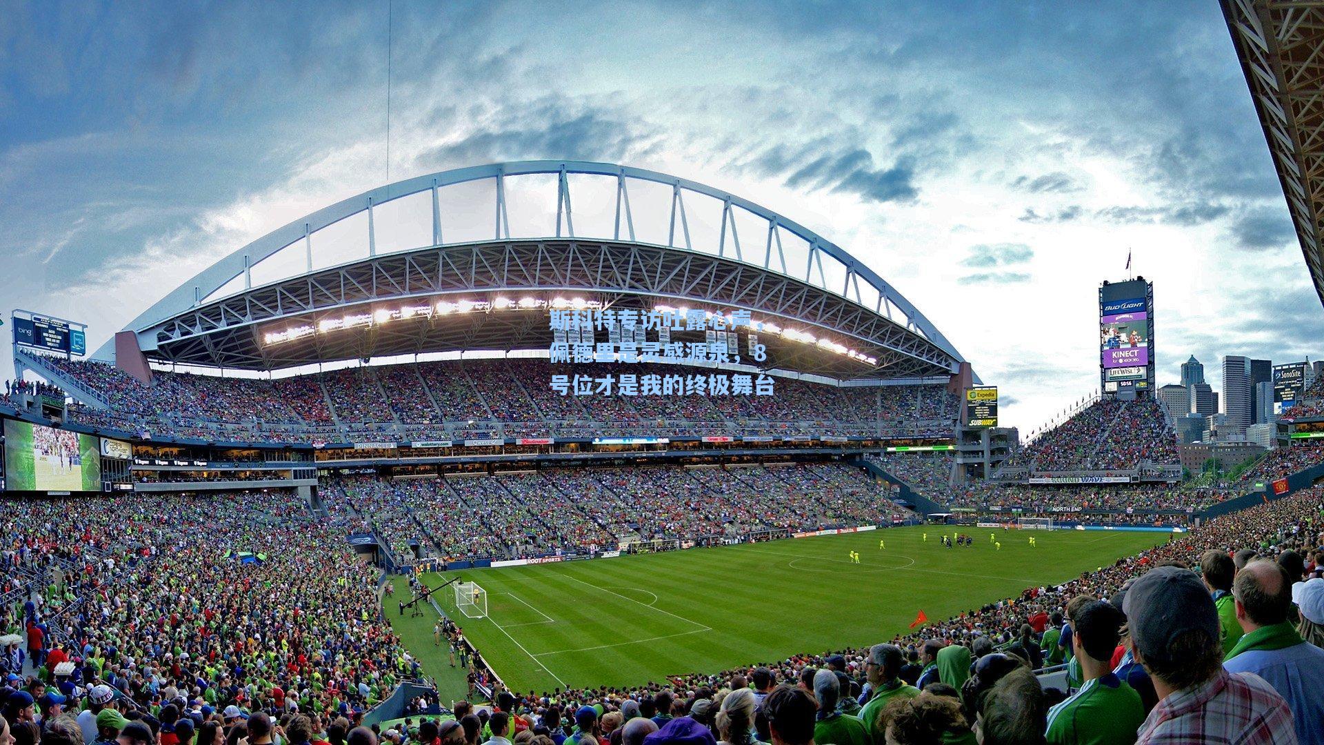 斯科特专访吐露心声，佩德里是灵感源泉，8号位才是我的终极舞台