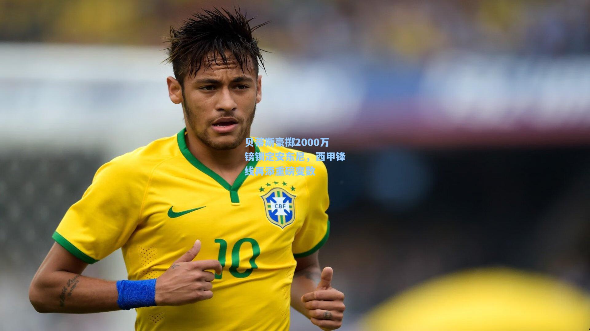 贝蒂斯豪掷2000万镑锁定安东尼，西甲锋线再添重磅变数