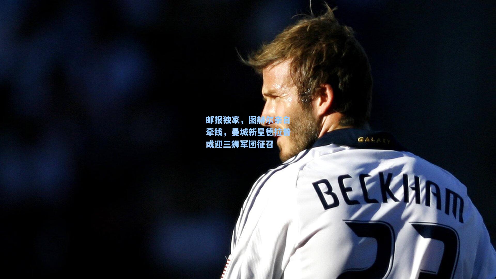 邮报独家,图赫尔亲自牵线,曼城新星德拉普或迎三狮军团征召