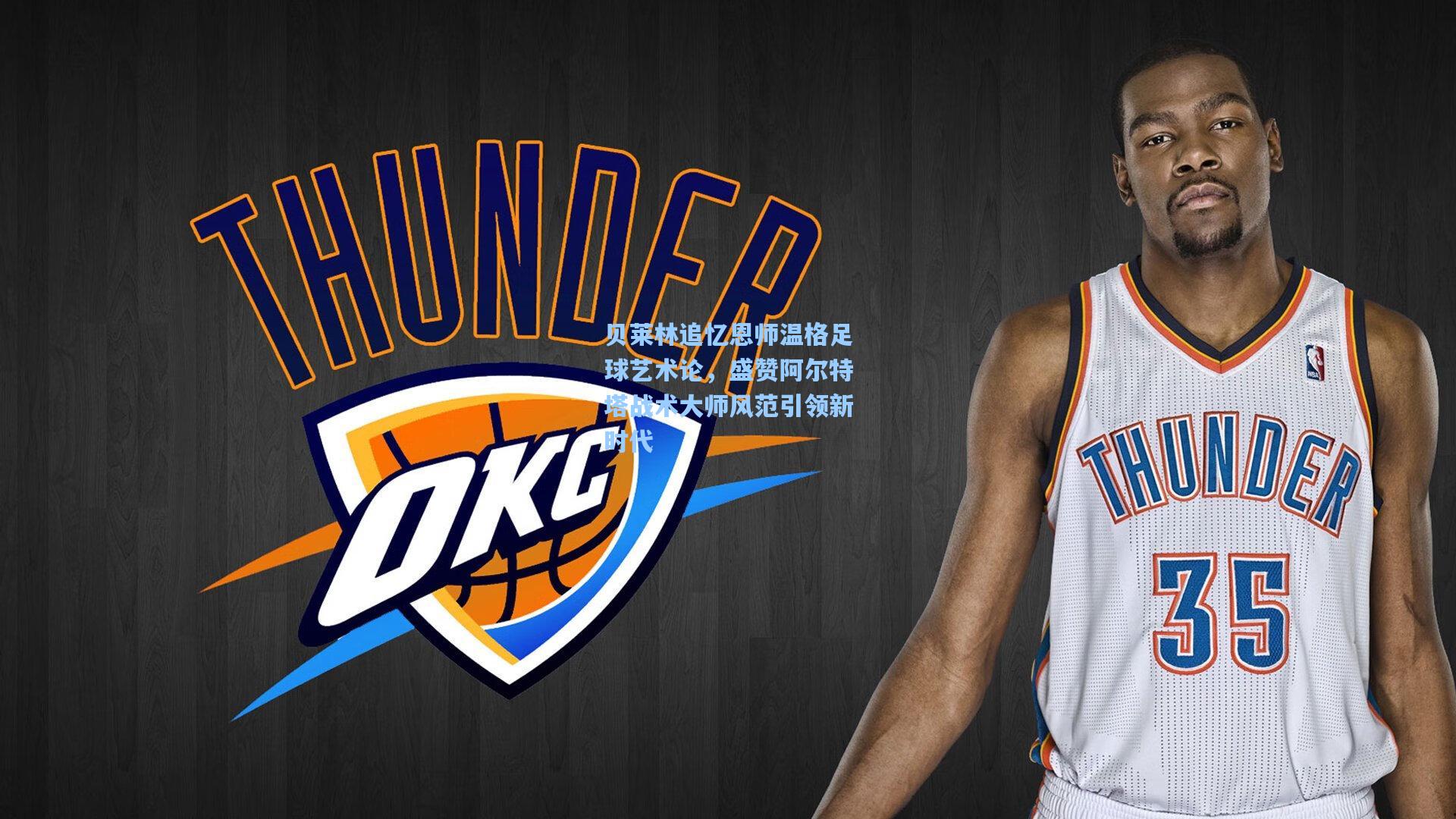 贝莱林追忆恩师温格足球艺术论，盛赞阿尔特塔战术大师风范引领新时代