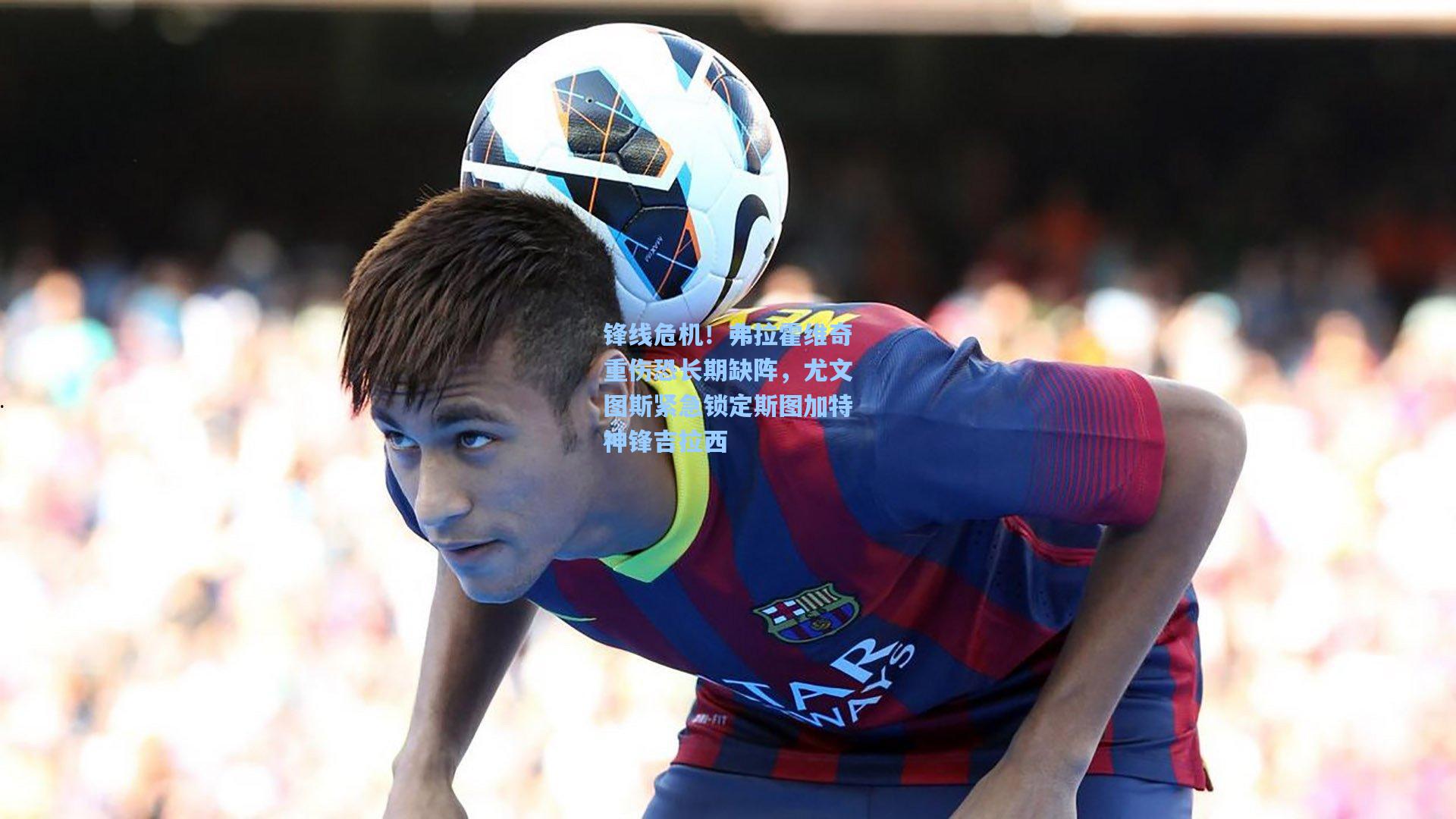 锋线危机！弗拉霍维奇重伤恐长期缺阵，尤文图斯紧急锁定斯图加特神锋吉拉西